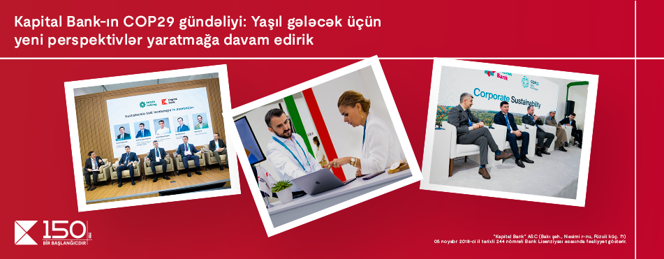 Kapital Bank-ın COP29 gündəliyi: Yaşıl gələcək üçün yeni perspektivlər yaratmağa davam edirik